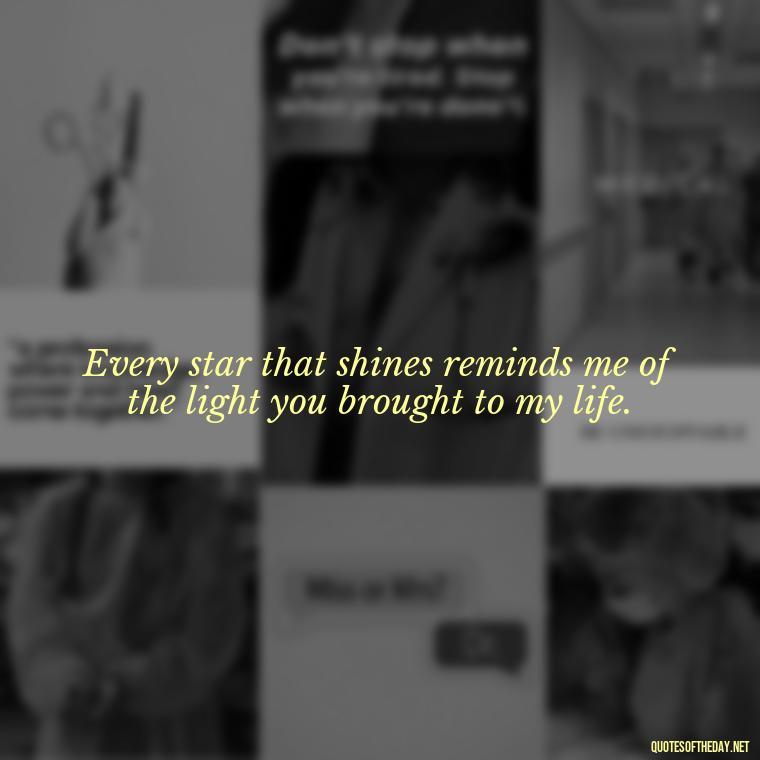 Every star that shines reminds me of the light you brought to my life. - Short Missing Someone Quotes