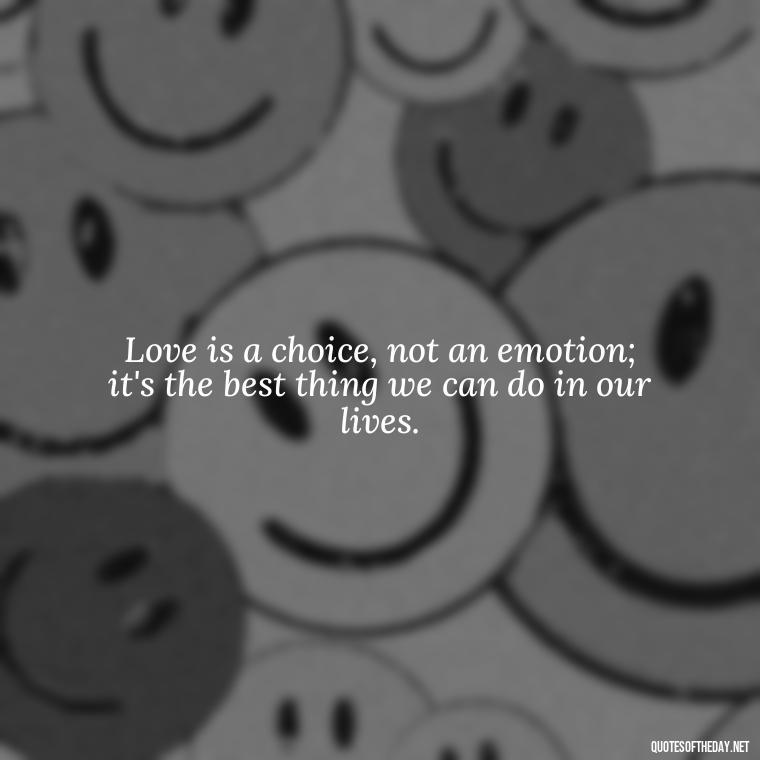 Love is a choice, not an emotion; it's the best thing we can do in our lives. - Love Weird Quotes