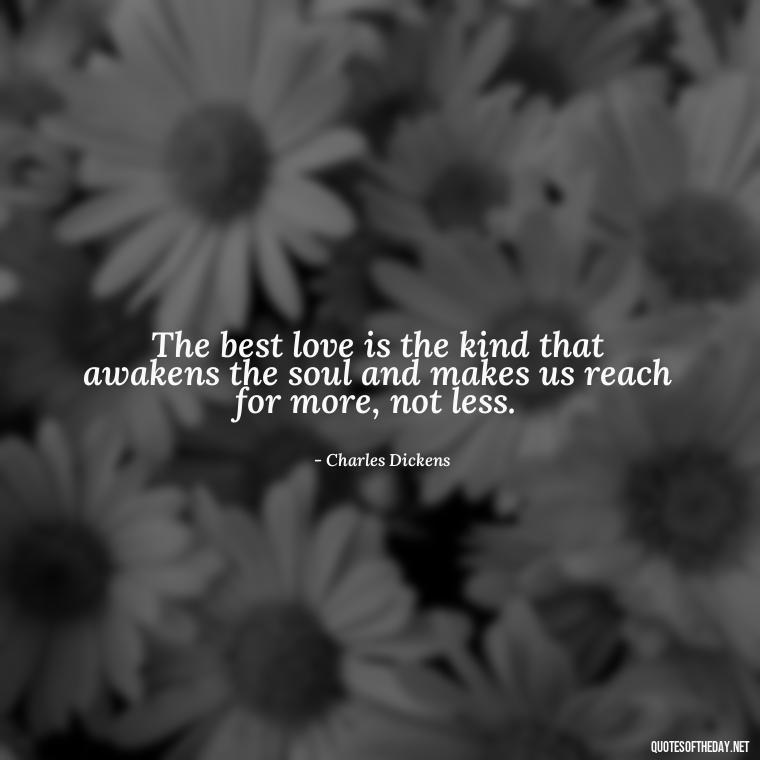 The best love is the kind that awakens the soul and makes us reach for more, not less. - Quotes For A Person You Love