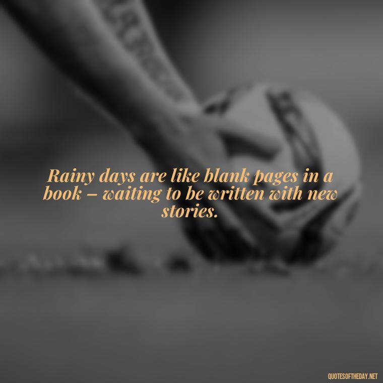 Rainy days are like blank pages in a book – waiting to be written with new stories. - Rain Short Quotes