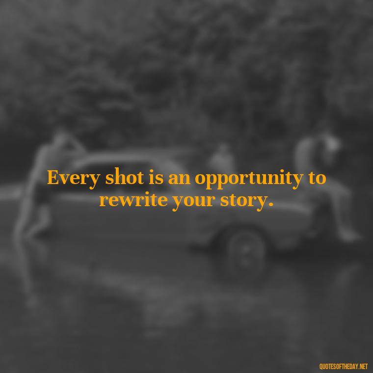 Every shot is an opportunity to rewrite your story. - Short Basketball Quotes Motivational