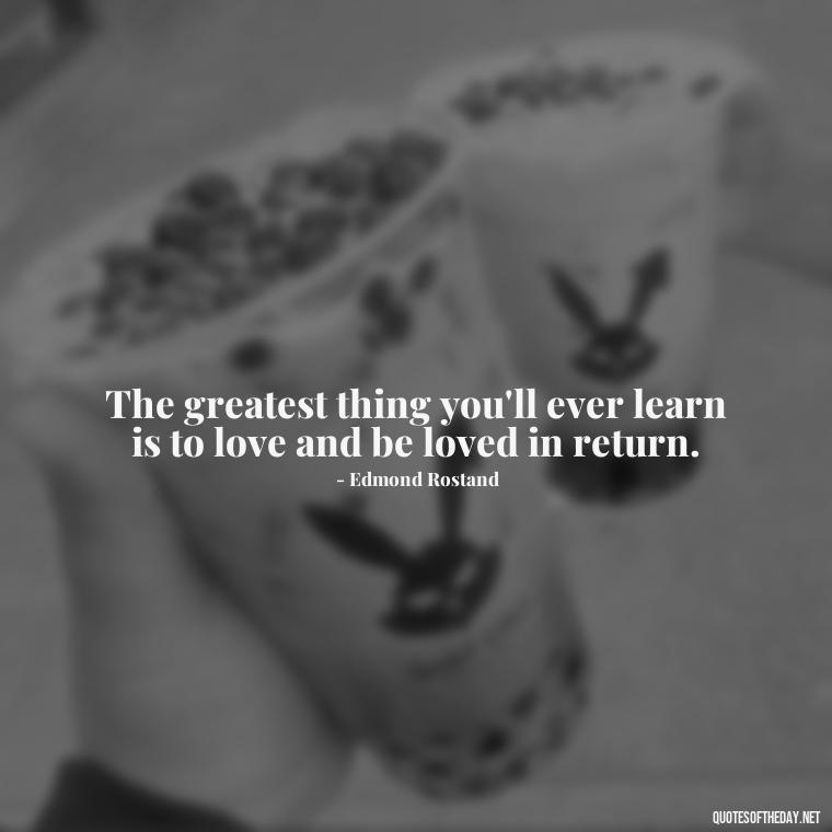 The greatest thing you'll ever learn is to love and be loved in return. - Quotes About Lust And Love