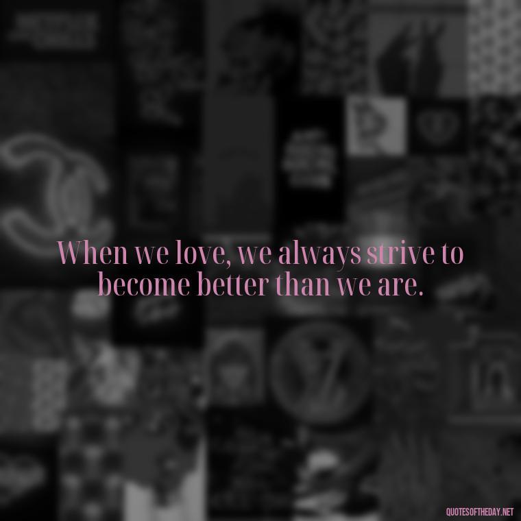 When we love, we always strive to become better than we are. - Love Quotes From Winnie The Pooh