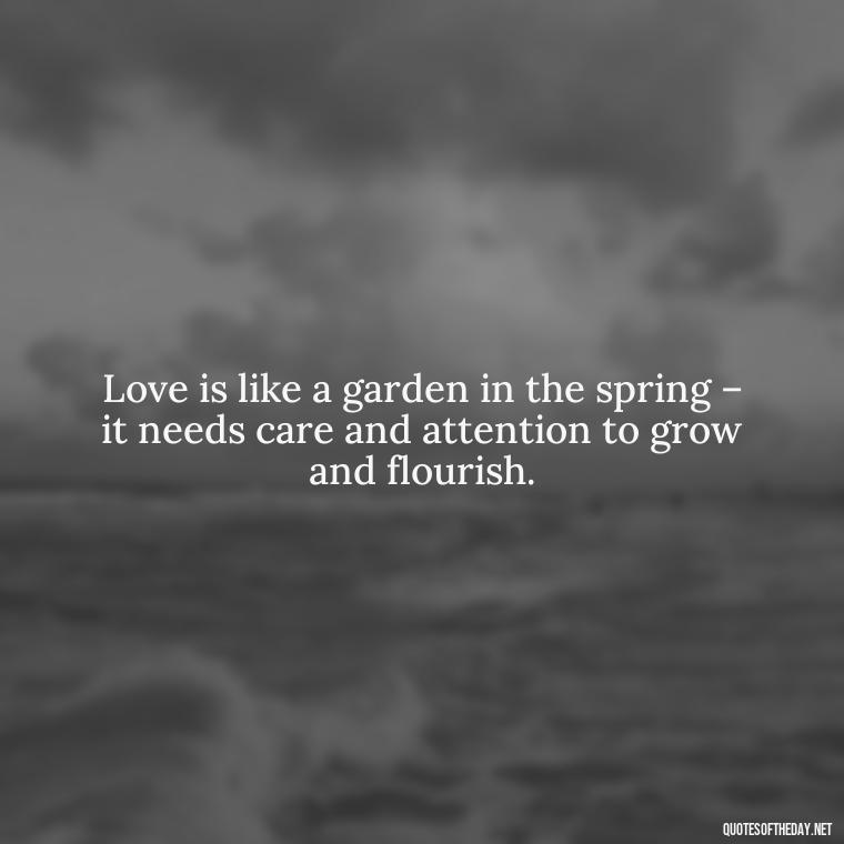 Love is like a garden in the spring – it needs care and attention to grow and flourish. - Quotes About Spring And Love