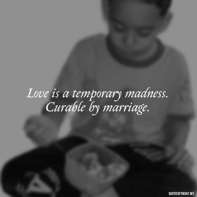 Love is a temporary madness. Curable by marriage. - Karma Love Quotes