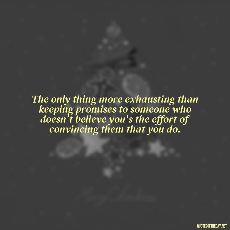 The only thing more exhausting than keeping promises to someone who doesn't believe you's the effort of convincing them that you do. - Quotes About Promises In Love