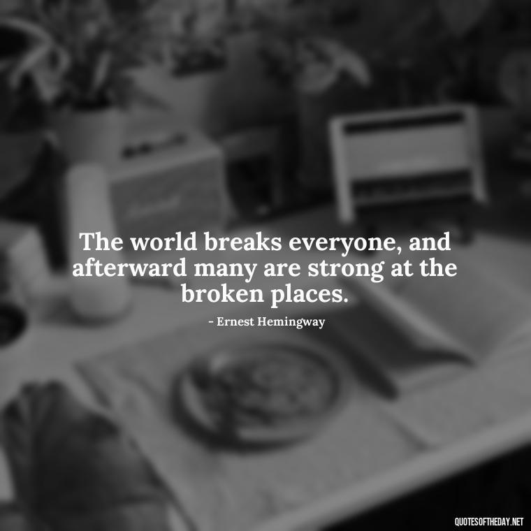 The world breaks everyone, and afterward many are strong at the broken places. - Country Quotes Short