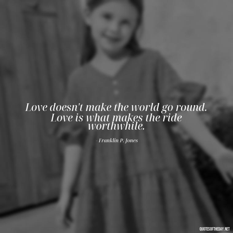 Love doesn't make the world go round. Love is what makes the ride worthwhile. - Deutsch Love Quotes