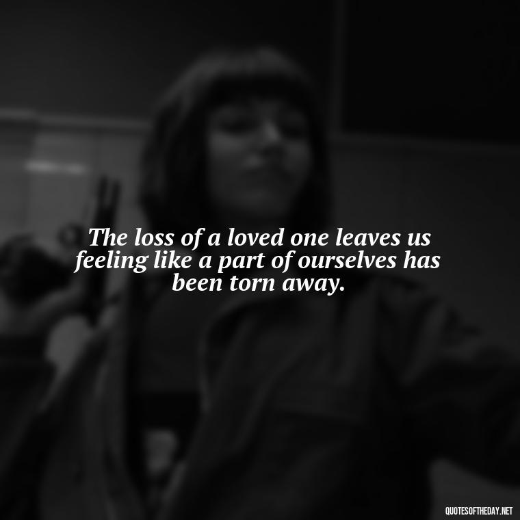 The loss of a loved one leaves us feeling like a part of ourselves has been torn away. - Quotes About Death Of Loved One