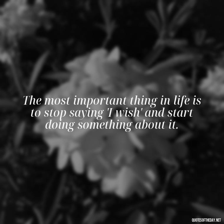 The most important thing in life is to stop saying 'I wish' and start doing something about it. - Lgbt Quotes Short