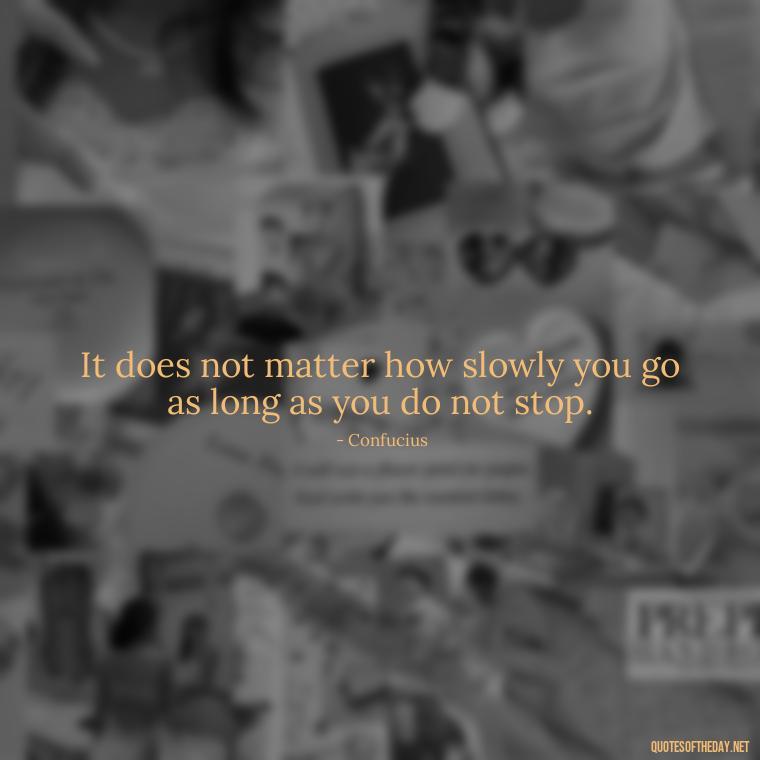 It does not matter how slowly you go as long as you do not stop. - Dreaming Short Quotes