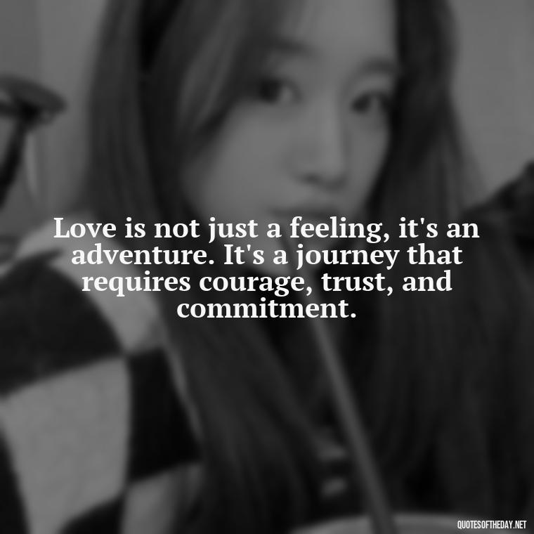 Love is not just a feeling, it's an adventure. It's a journey that requires courage, trust, and commitment. - Love Quotes For My Girlfriend