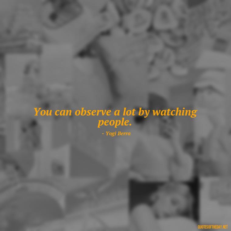 You can observe a lot by watching people. - I Love People Quotes