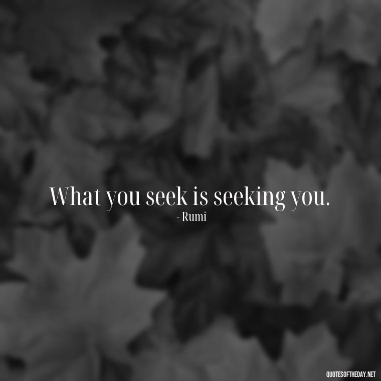 What you seek is seeking you. - Rumi Short Quotes