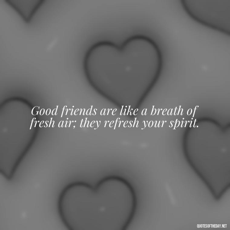 Good friends are like a breath of fresh air; they refresh your spirit. - Good Friends Quotes Short