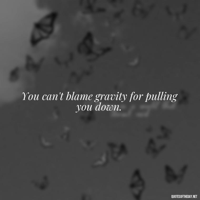 You can't blame gravity for pulling you down. - Black And White Quotes Love