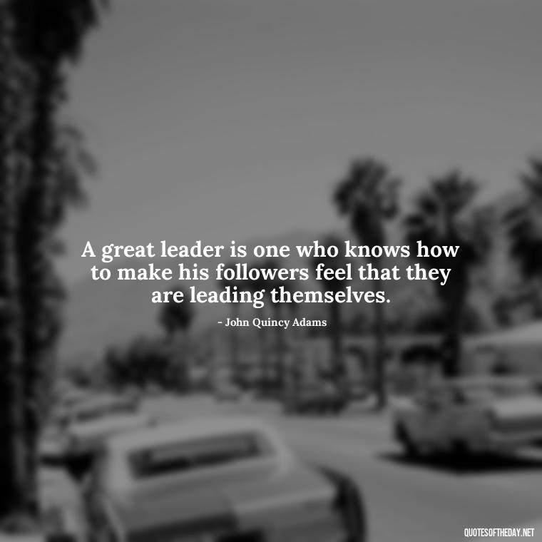 A great leader is one who knows how to make his followers feel that they are leading themselves. - Ldr Short Quotes