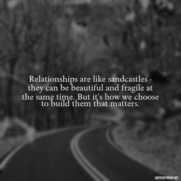 Relationships are like sandcastles - they can be beautiful and fragile at the same time. But it's how we choose to build them that matters. - Love Quotes Breaking Up