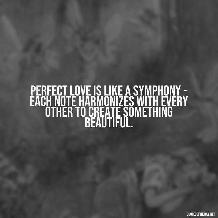 Perfect love is like a symphony - each note harmonizes with every other to create something beautiful. - Perfect In Love Quotes