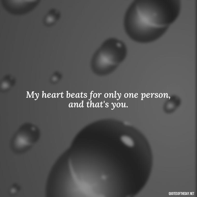 My heart beats for only one person, and that's you. - Miss You Quotes Short