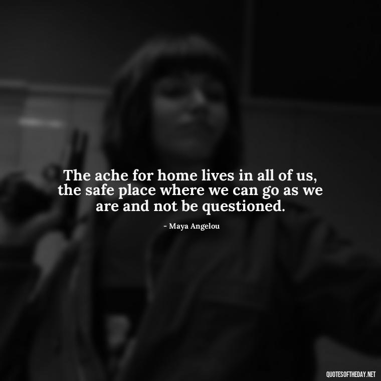 The ache for home lives in all of us, the safe place where we can go as we are and not be questioned. - Quotes About Missing Your Lover