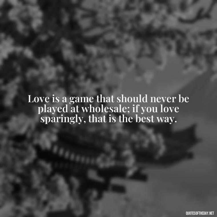 Love is a game that should never be played at wholesale; if you love sparingly, that is the best way. - German Quotes On Love