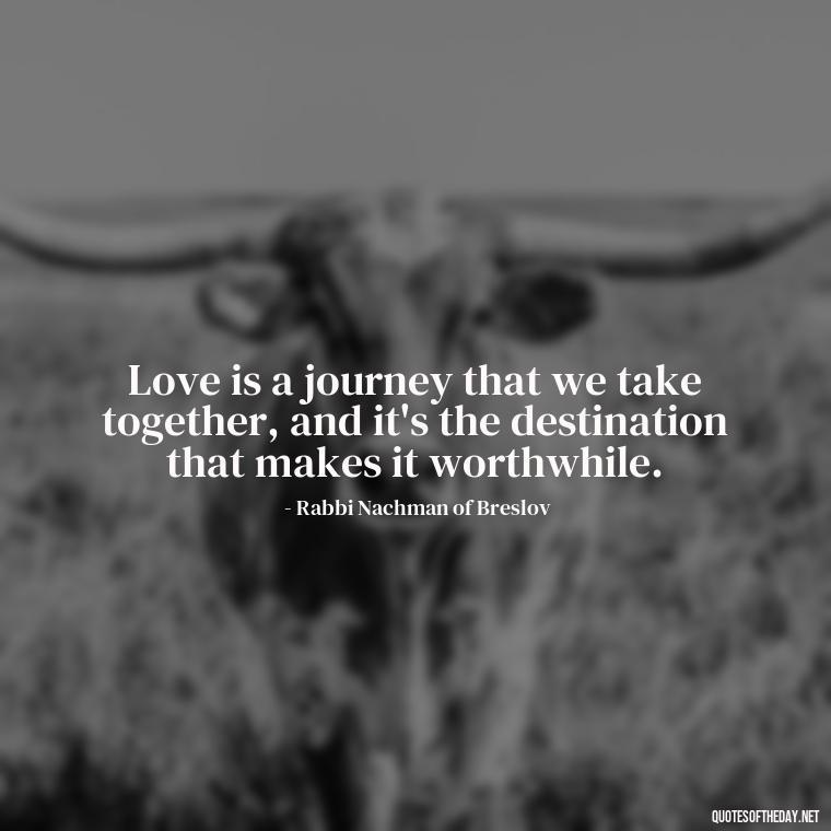 Love is a journey that we take together, and it's the destination that makes it worthwhile. - Jewish Quotes On Love