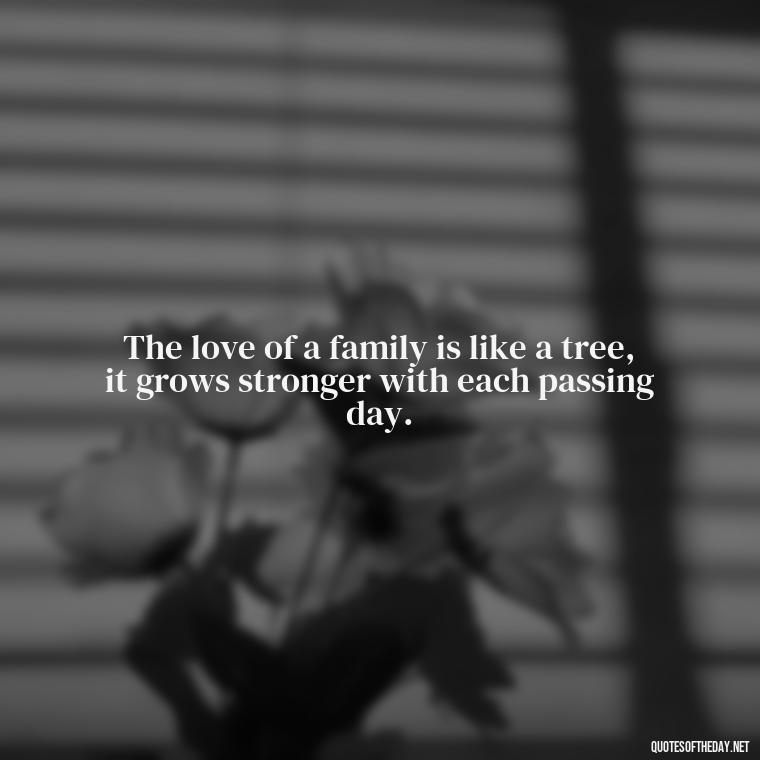 The love of a family is like a tree, it grows stronger with each passing day. - Bible Quotes About Loved Ones