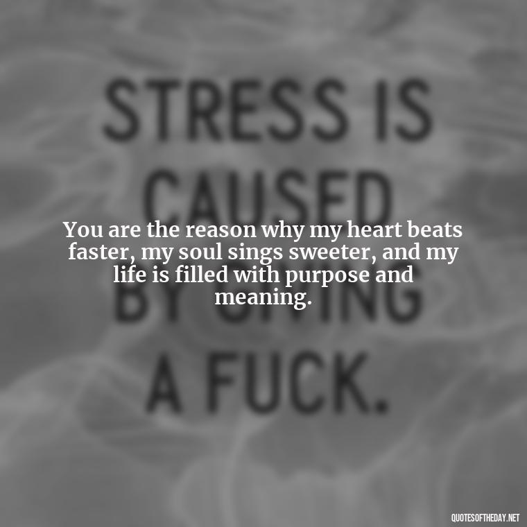 You are the reason why my heart beats faster, my soul sings sweeter, and my life is filled with purpose and meaning. - Love Quotes For My Girlfriend