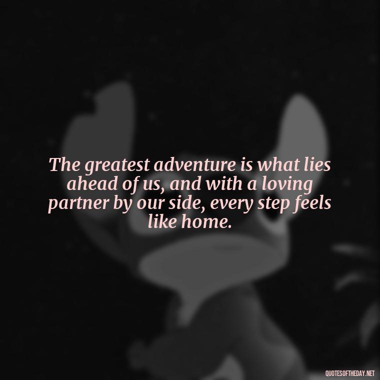 The greatest adventure is what lies ahead of us, and with a loving partner by our side, every step feels like home. - Love You Quotes Boyfriend