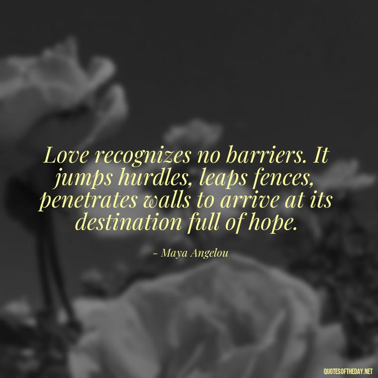 Love recognizes no barriers. It jumps hurdles, leaps fences, penetrates walls to arrive at its destination full of hope. - Love And Rejection Quotes