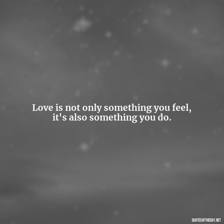 Love is not only something you feel, it's also something you do. - Quotes About Love And Caring