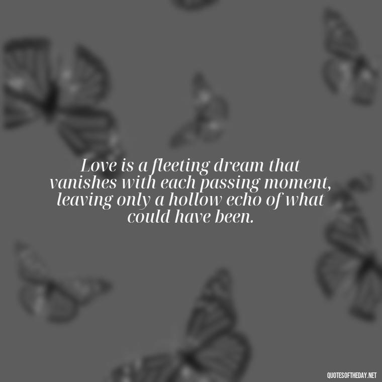 Love is a fleeting dream that vanishes with each passing moment, leaving only a hollow echo of what could have been. - Depressed Quotes About Love