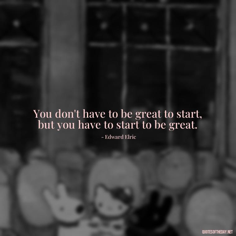 You don't have to be great to start, but you have to start to be great. - Anime Quotes Short