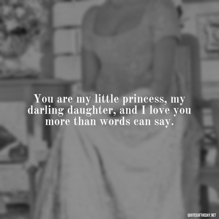 You are my little princess, my darling daughter, and I love you more than words can say. - Daughter Quotes From Mom I Love You