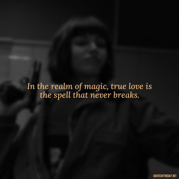 In the realm of magic, true love is the spell that never breaks. - Quotes About Magical Love