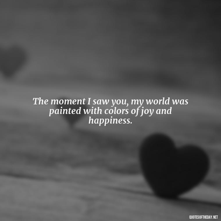 The moment I saw you, my world was painted with colors of joy and happiness. - Miss U Love Quotes