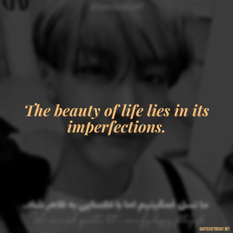 The beauty of life lies in its imperfections. - Short Inspirational Tattoo Quotes