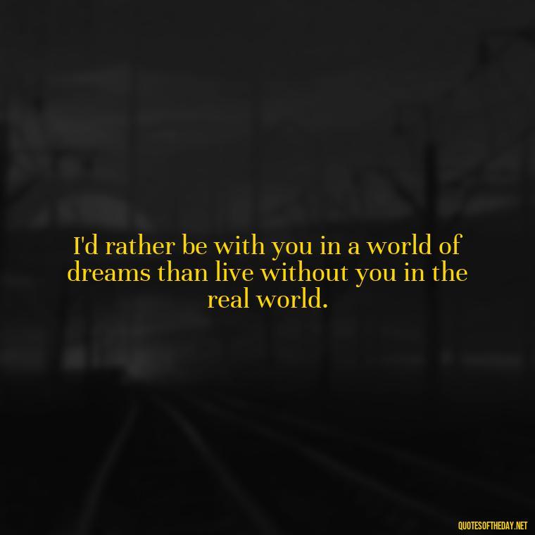 I'd rather be with you in a world of dreams than live without you in the real world. - Love Quotes From Video Games