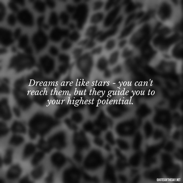 Dreams are like stars - you can't reach them, but they guide you to your highest potential. - Love Dream Quotes