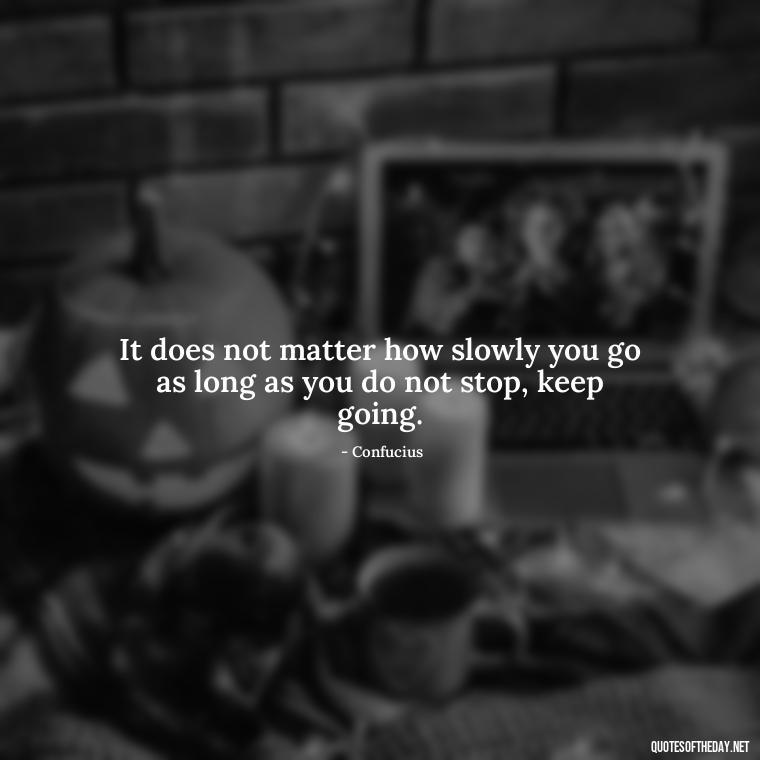 It does not matter how slowly you go as long as you do not stop, keep going. - Deep Bio Short Quotes