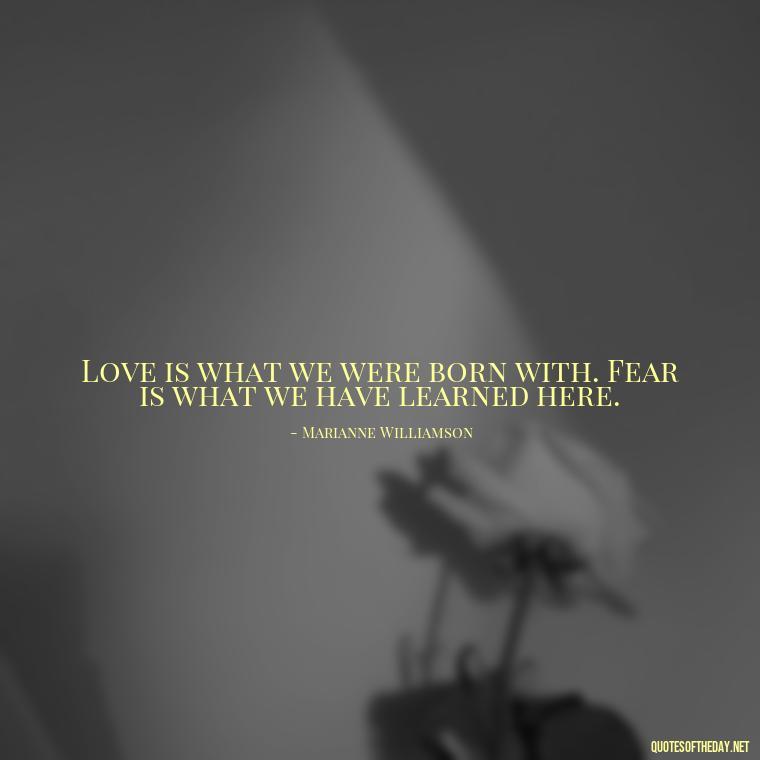 Love is what we were born with. Fear is what we have learned here. - Missing A Loved One Quotes