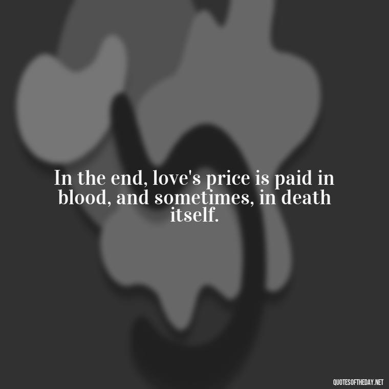 In the end, love's price is paid in blood, and sometimes, in death itself. - Quotes About Dying For Love