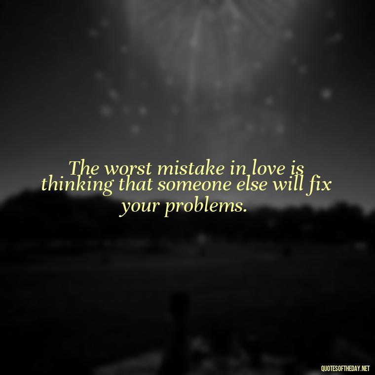 The worst mistake in love is thinking that someone else will fix your problems. - Love Is A Mistake Quotes