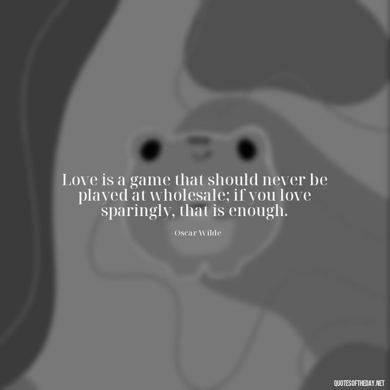 Love is a game that should never be played at wholesale; if you love sparingly, that is enough. - I Love U Picture Quotes