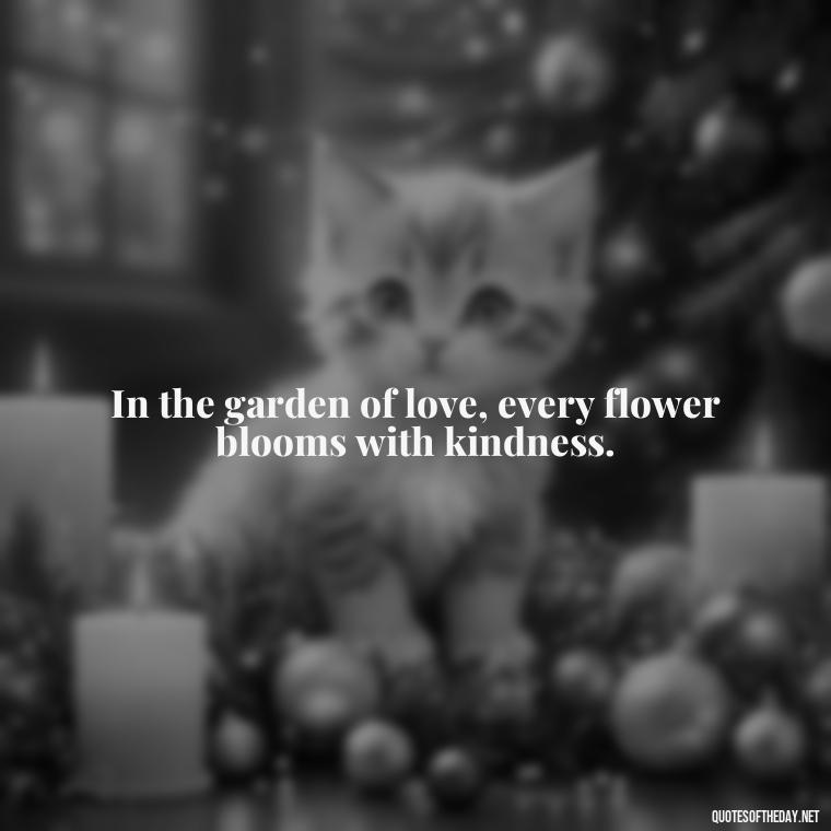 In the garden of love, every flower blooms with kindness. - Love Quotes In Latin