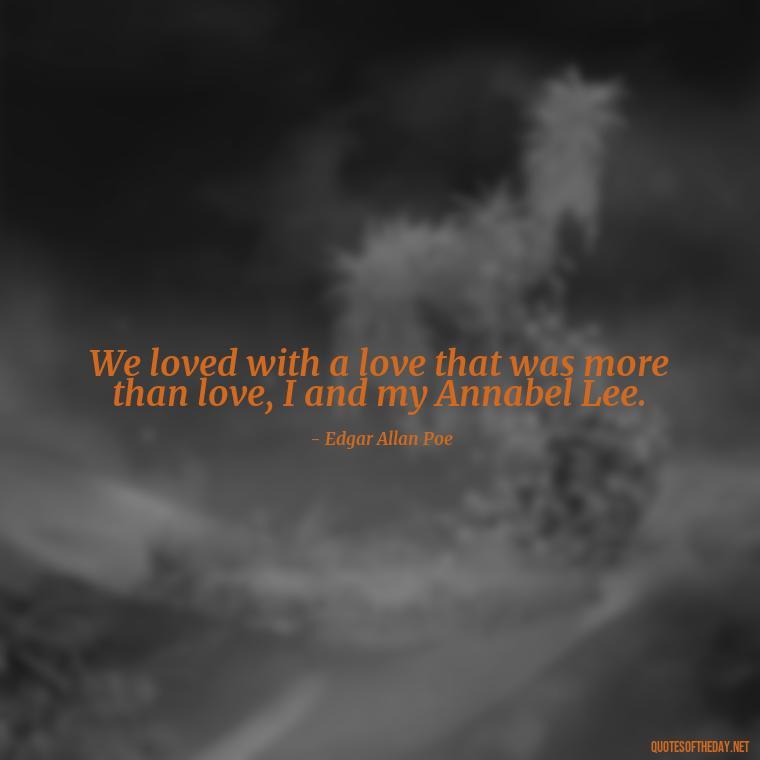 We loved with a love that was more than love, I and my Annabel Lee. - Quotes About Timing And Love