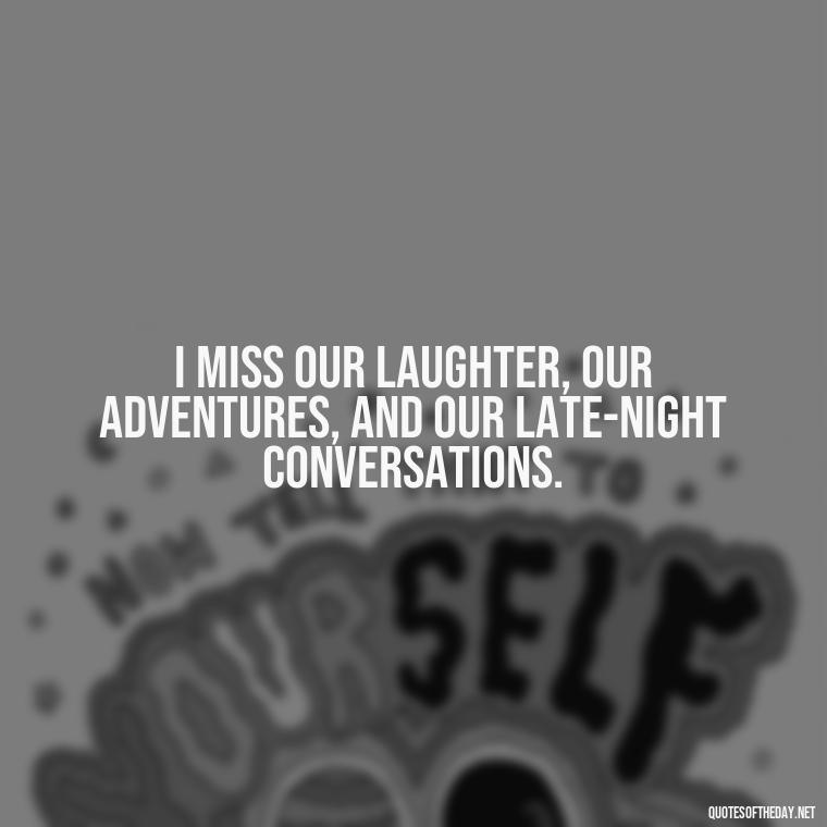 I miss our laughter, our adventures, and our late-night conversations. - Miss You Quotes Short