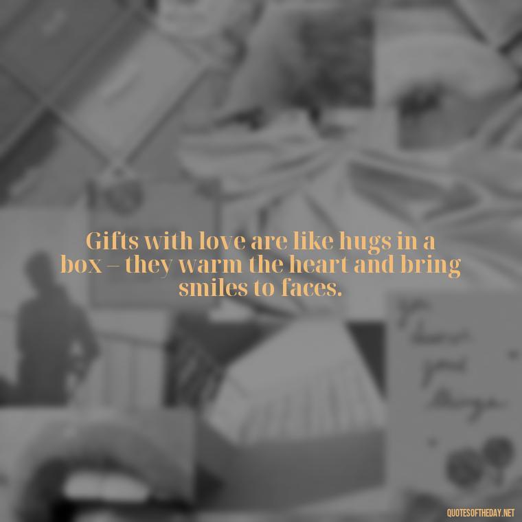 Gifts with love are like hugs in a box – they warm the heart and bring smiles to faces. - Gift With Love Quotes