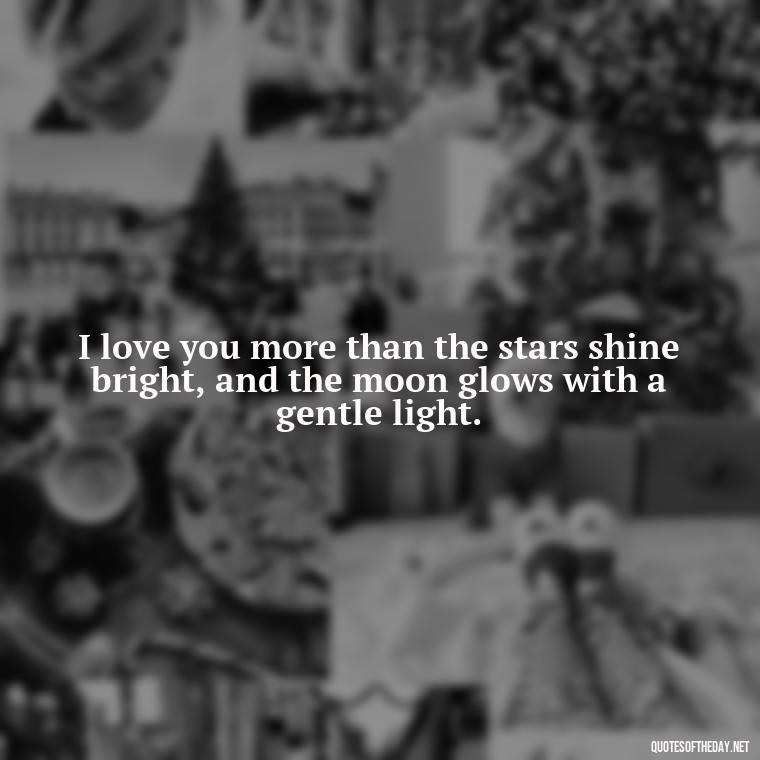 I love you more than the stars shine bright, and the moon glows with a gentle light. - Love Quotes Man To Woman